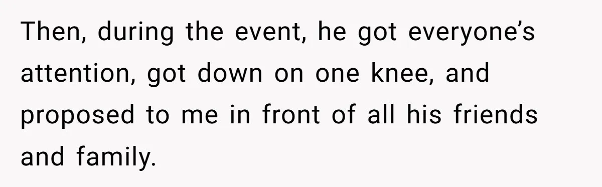 Then, during the event, he got everyone’s attention, got down on one knee, and proposed to me in front of all his friends and family.