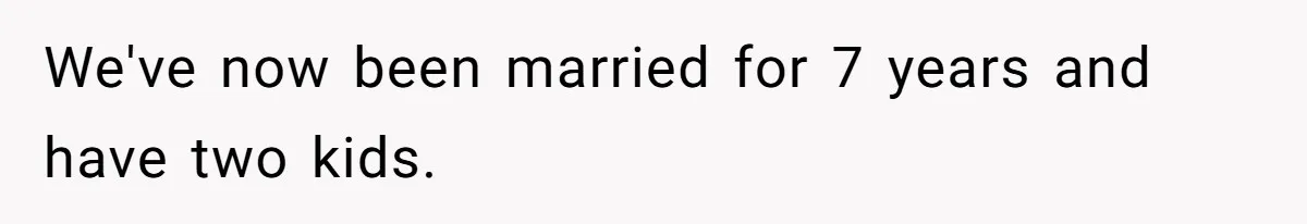 We've now been married for 7 years and have two kids.
