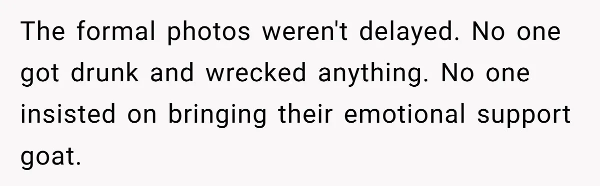 The formal photos weren't delayed. No one got drunk and wrecked anything. No one insisted on bringing their emotional support goat.