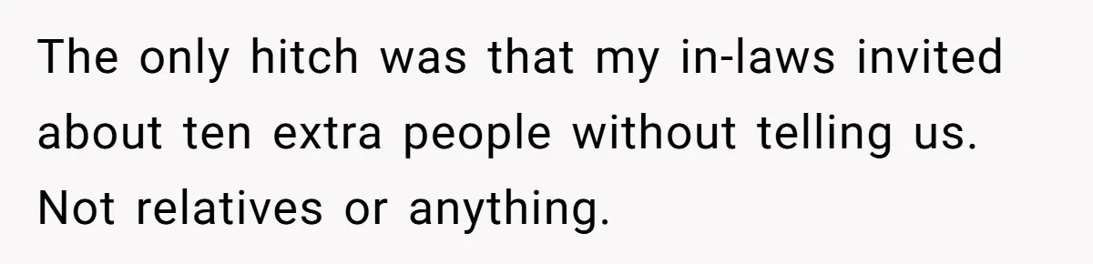 The only hitch was that my in-laws invited about ten extra people without telling us. Not relatives or anything.