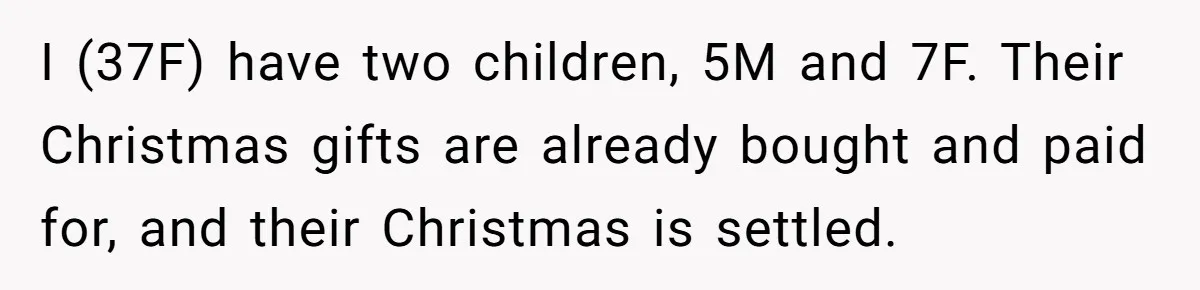 I (37F) have two children, 5M and 7F. Their Christmas gifts are already bought and paid for, and their Christmas is settled.