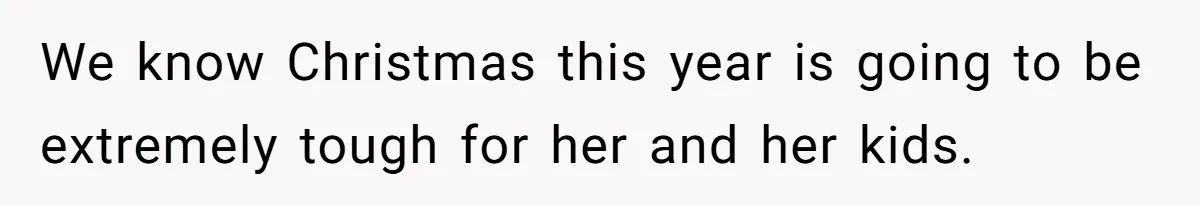 We know Christmas this year is going to be extremely tough for her and her kids.