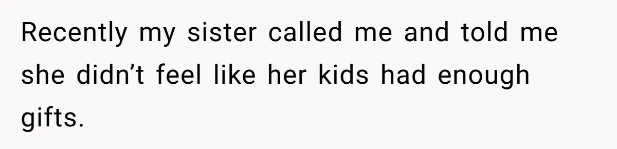 Recently my sister called me and told me she didn’t feel like her kids had enough gifts.