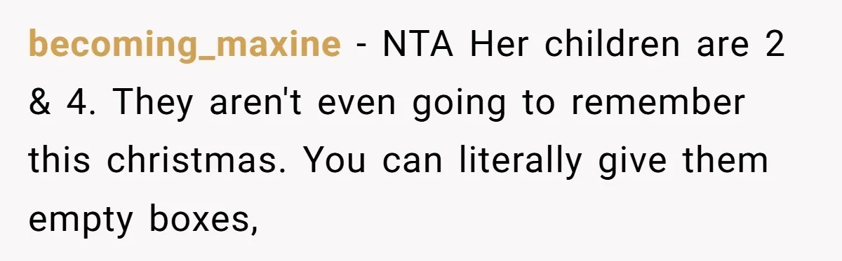 becoming_maxine − NTA Her children are 2 & 4. They aren't even going to remember this christmas. You can literally give them empty boxes,