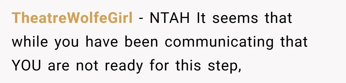 TheatreWolfeGirl − NTAH It seems that while you have been communicating that YOU are not ready for this step,