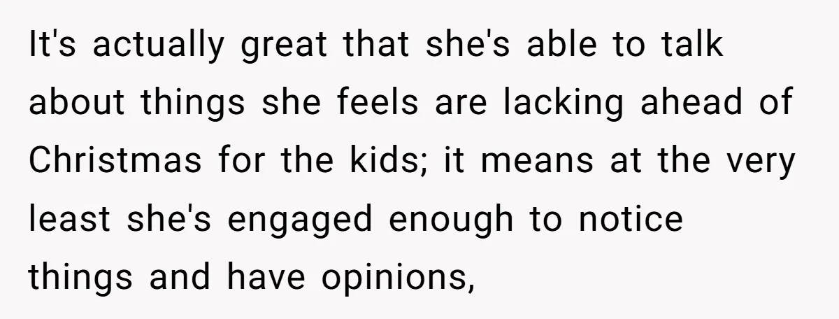 It's actually great that she's able to talk about things she feels are lacking ahead of Christmas for the kids; it means at the very least she's engaged enough to...