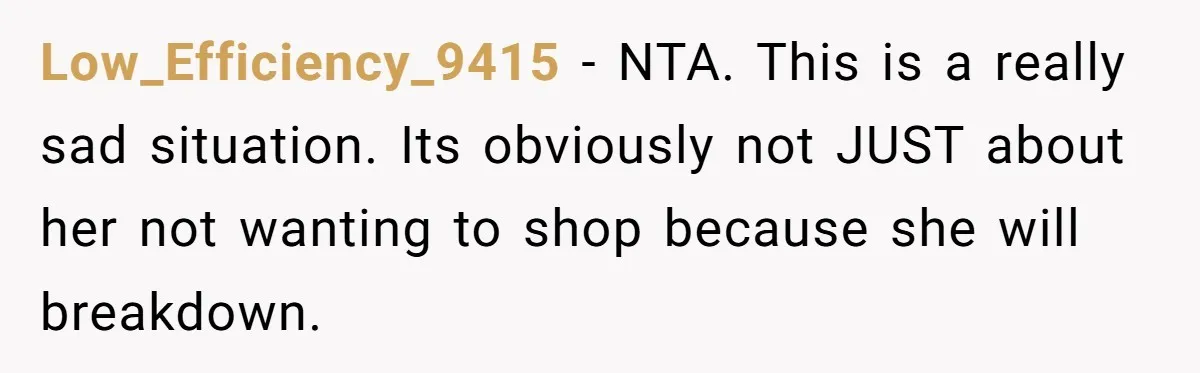 Low_Efficiency_9415 − NTA. This is a really sad situation. Its obviously not JUST about her not wanting to shop because she will breakdown.