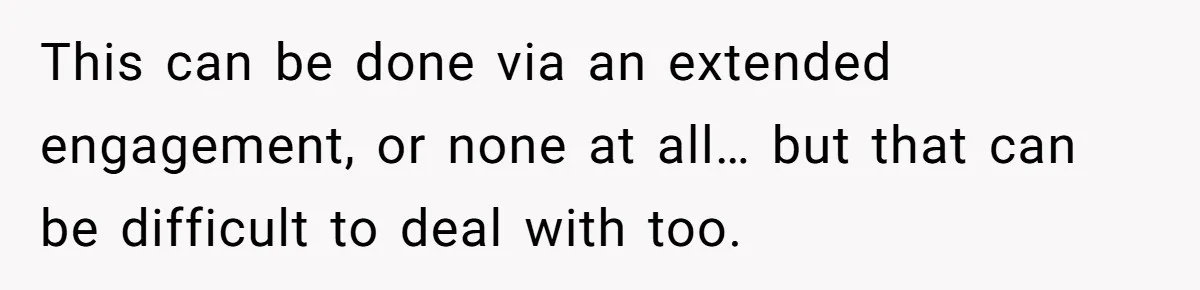 This can be done via an extended engagement, or none at all… but that can be difficult to deal with too.