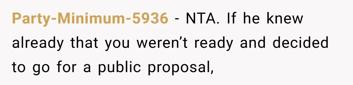 Party-Minimum-5936 − NTA. If he knew already that you weren’t ready and decided to go for a public proposal,