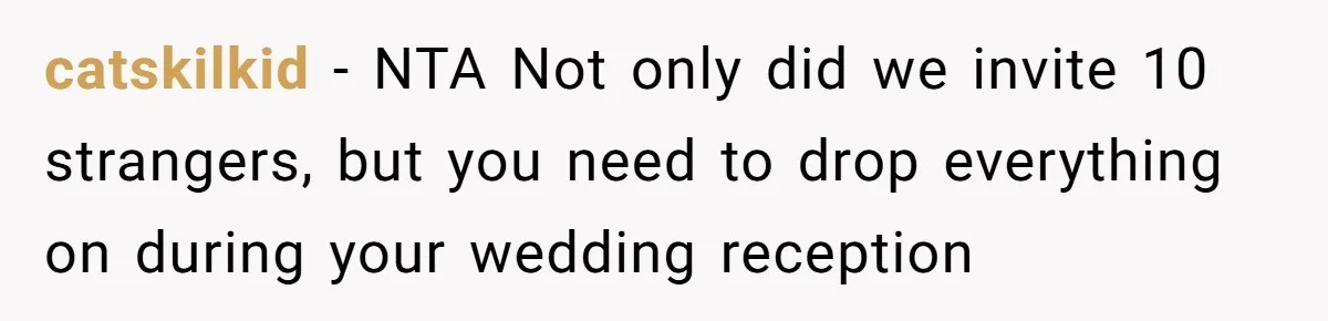 catskilkid − NTA Not only did we invite 10 strangers, but you need to drop everything on during your wedding reception