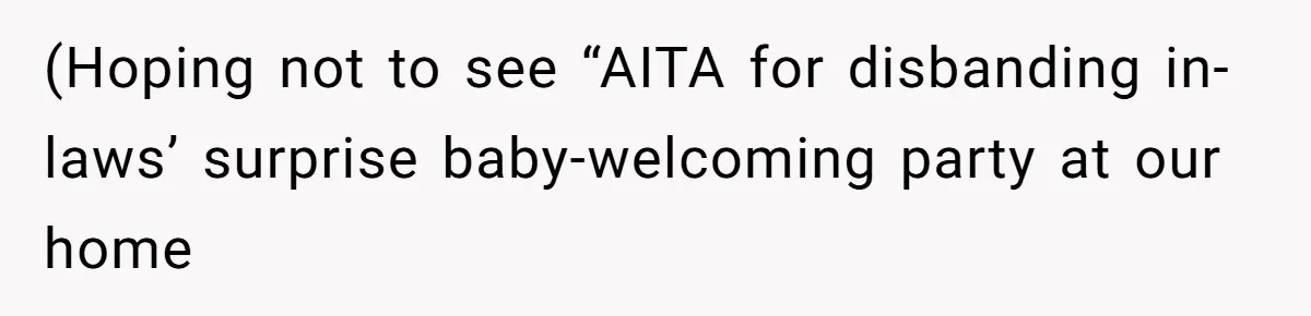 (Hoping not to see “AITA for disbanding in-laws’ surprise baby-welcoming party at our home