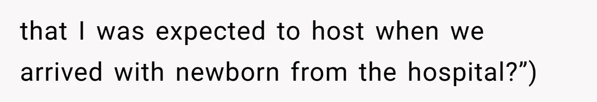 that I was expected to host when we arrived with newborn from the hospital?”)