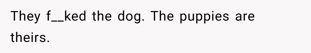 They f__ked the dog. The puppies are theirs.