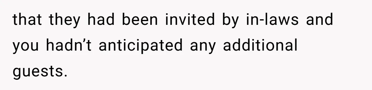 that they had been invited by in-laws and you hadn’t anticipated any additional guests.