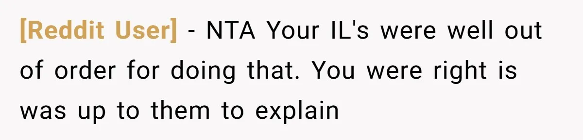 [Reddit User] − NTA Your IL's were well out of order for doing that. You were right is was up to them to explain