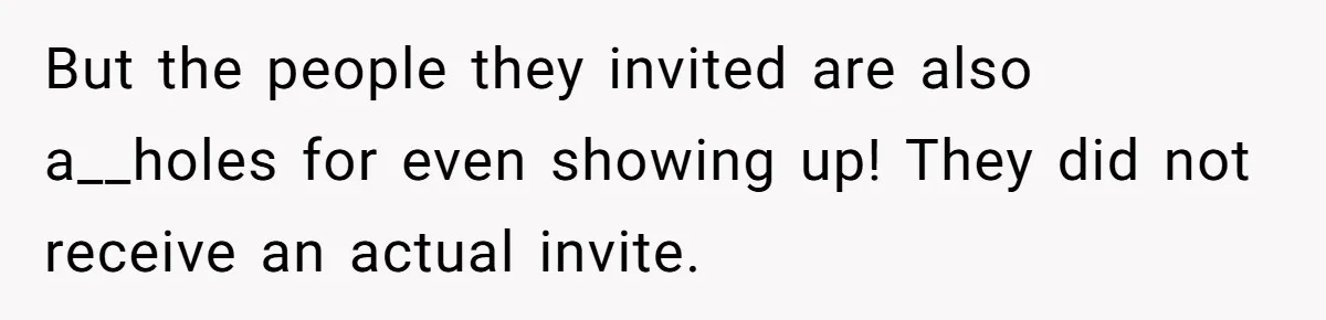 But the people they invited are also a__holes for even showing up! They did not receive an actual invite.