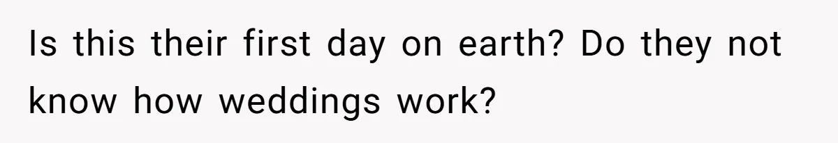 Is this their first day on earth? Do they not know how weddings work?