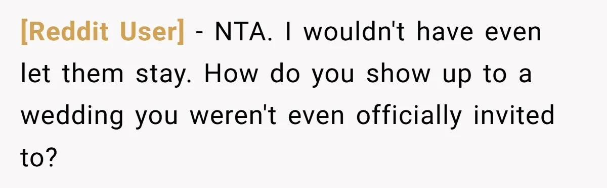[Reddit User] − NTA. I wouldn't have even let them stay. How do you show up to a wedding you weren't even officially invited to?