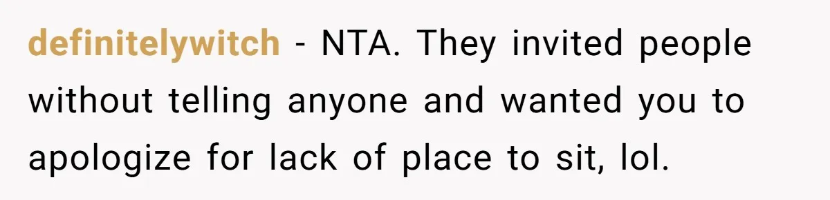 definitelywitch − NTA. They invited people without telling anyone and wanted you to apologize for lack of place to sit, lol.