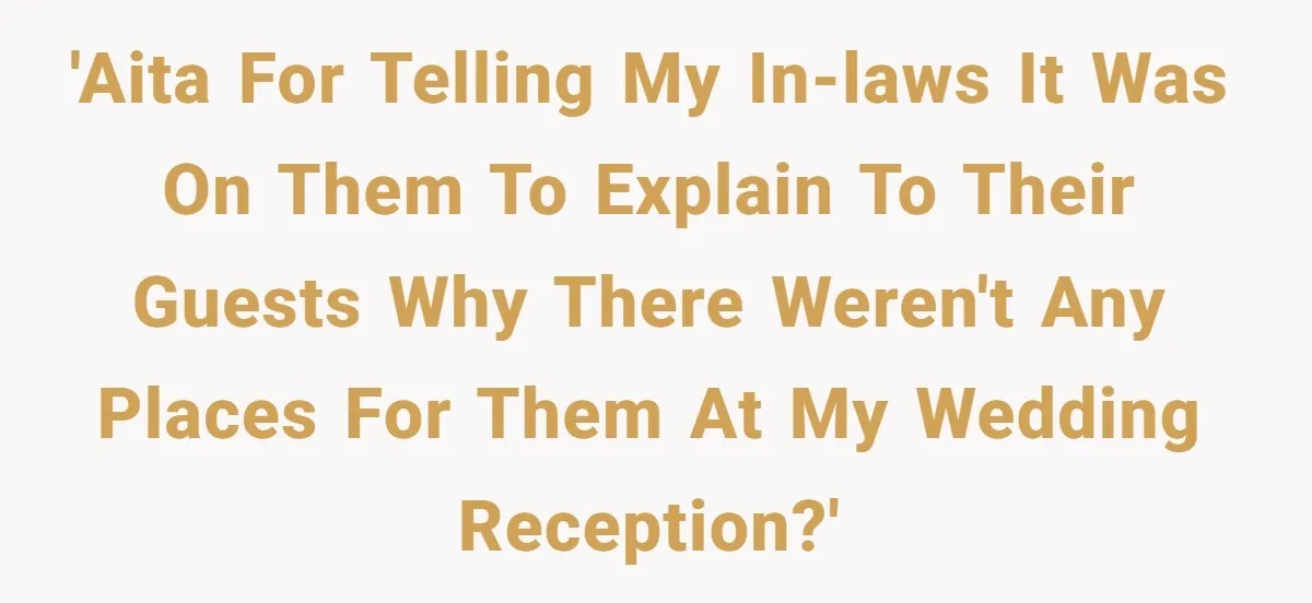 'AITA for telling my in-laws it was on them to explain to their guests why there weren't any places for them at my wedding reception?'