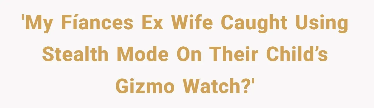 'My fíances ex wife caught using stealth mode on their child’s Gizmo watch?'