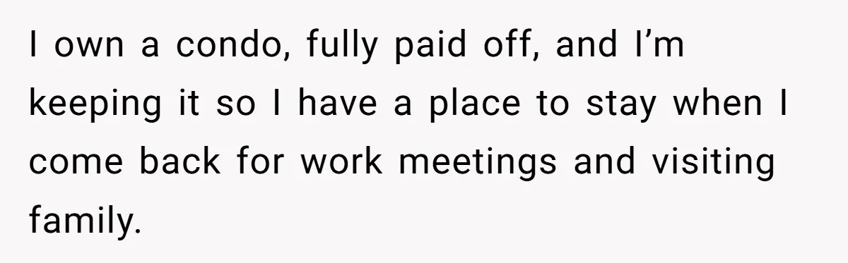 I own a condo, fully paid off, and I’m keeping it so I have a place to stay when I come back for work meetings and visiting family.