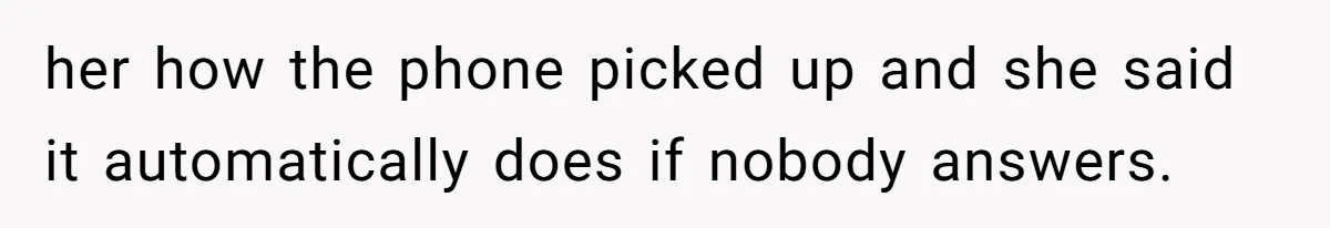 her how the phone picked up and she said it automatically does if nobody answers.