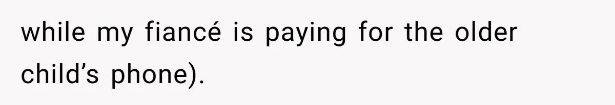 while my fiancé is paying for the older child’s phone).