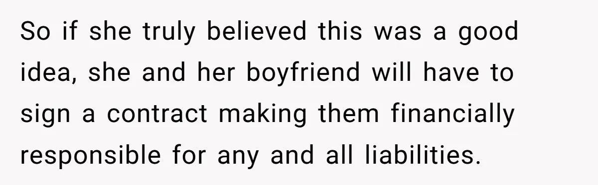 So if she truly believed this was a good idea, she and her boyfriend will have to sign a contract making them financially responsible for any and all liabilities.