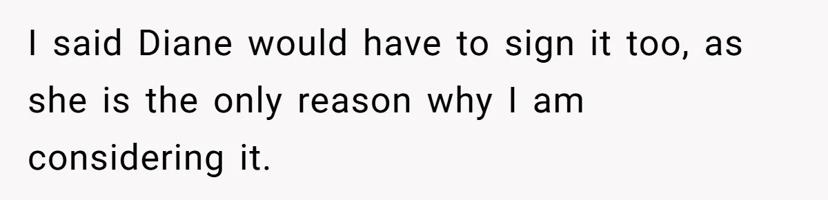 I said Diane would have to sign it too, as she is the only reason why I am considering it.