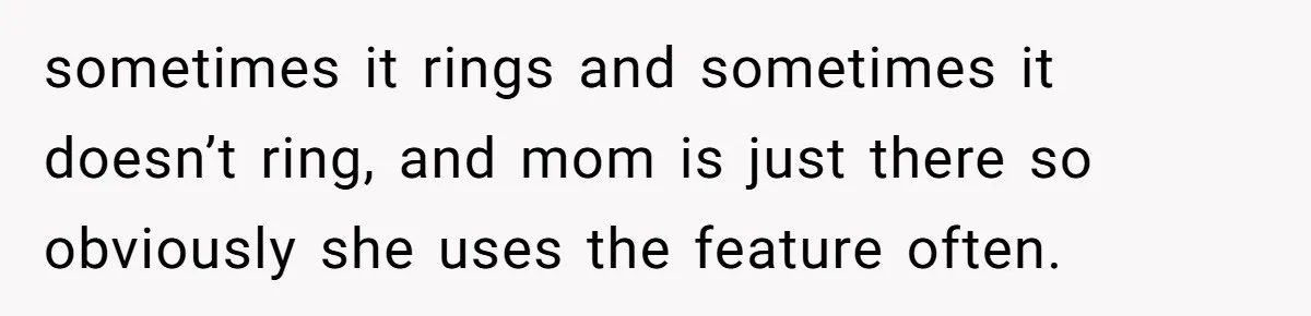 sometimes it rings and sometimes it doesn’t ring, and mom is just there so obviously she uses the feature often.