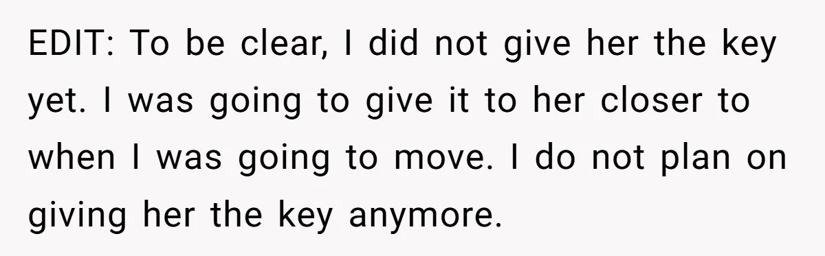 EDIT: To be clear, I did not give her the key yet. I was going to give it to her closer to when I was going to move. I do...