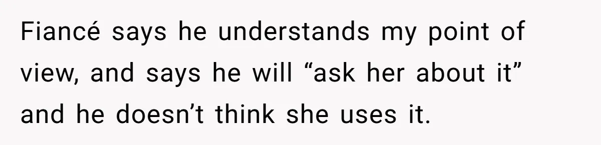 Fiancé says he understands my point of view, and says he will “ask her about it” and he doesn’t think she uses it.