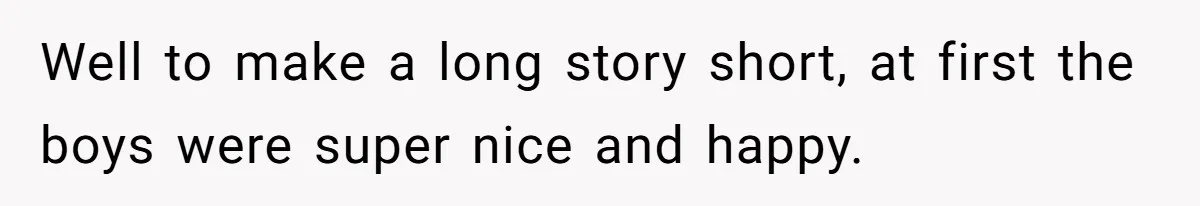 Well to make a long story short, at first the boys were super nice and happy.