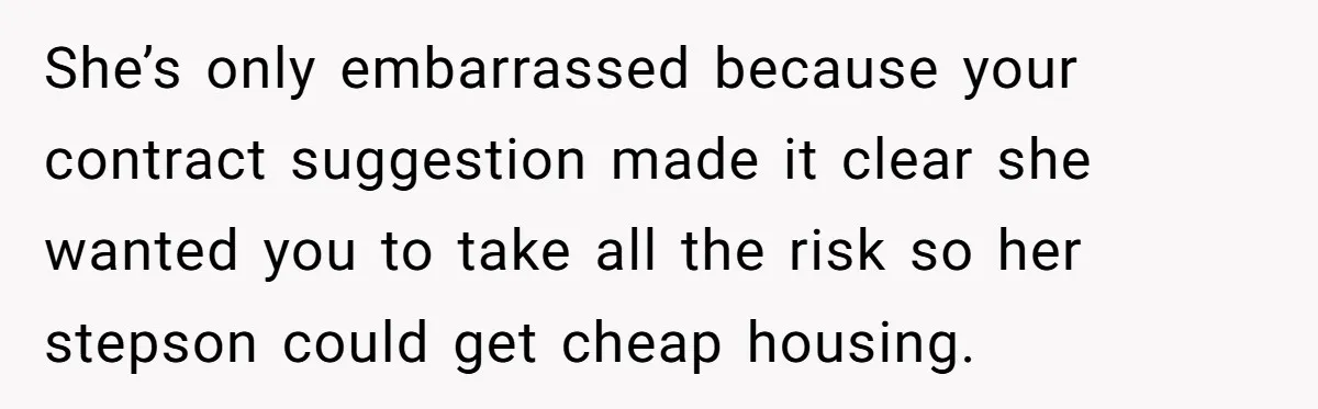 She’s only embarrassed because your contract suggestion made it clear she wanted you to take all the risk so her stepson could get cheap housing.