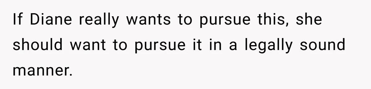 If Diane really wants to pursue this, she should want to pursue it in a legally sound manner.