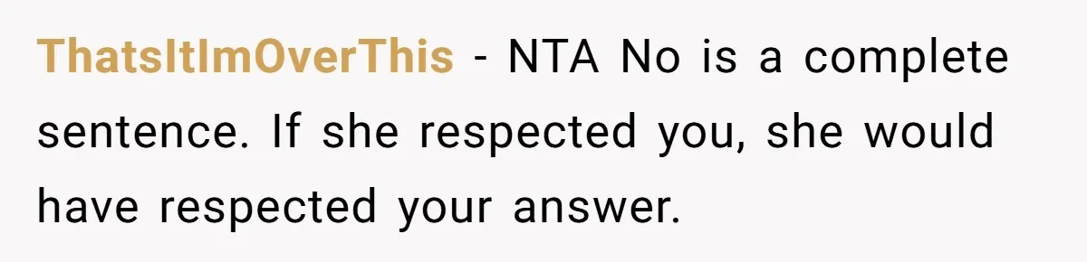 ThatsItImOverThis − NTA No is a complete sentence. If she respected you, she would have respected your answer.
