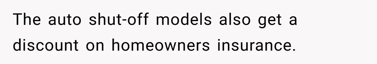 The auto shut-off models also get a discount on homeowners insurance.
