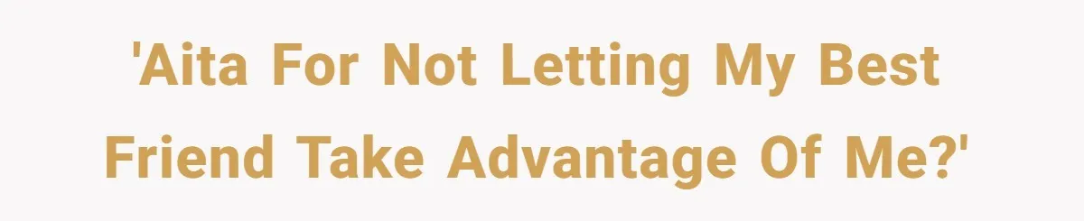 'AITA for not letting my best friend take advantage of me?'