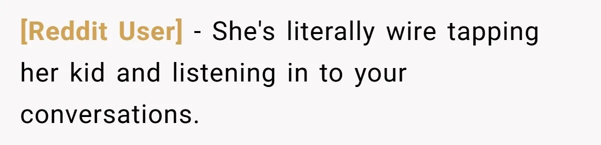 [Reddit User] − She's literally wire tapping her kid and listening in to your conversations.