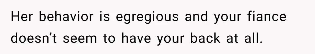 Her behavior is egregious and your fiance doesn’t seem to have your back at all.