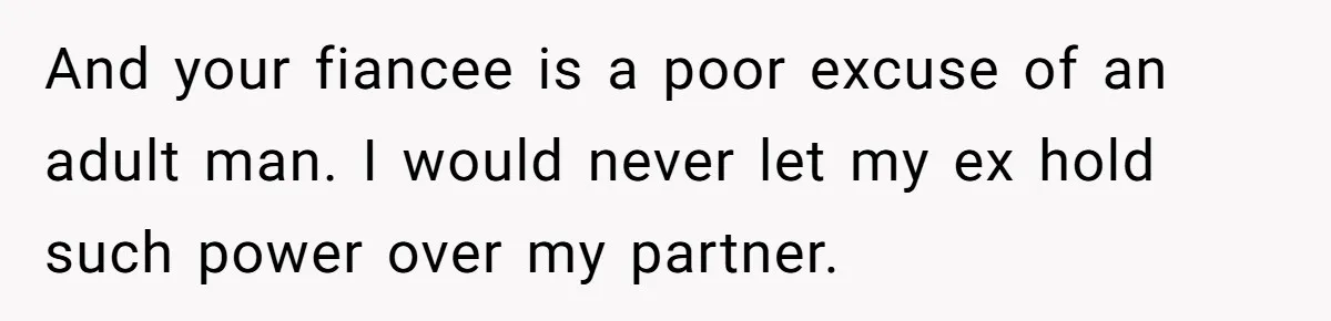 And your fiancee is a poor excuse of an adult man. I would never let my ex hold such power over my partner.
