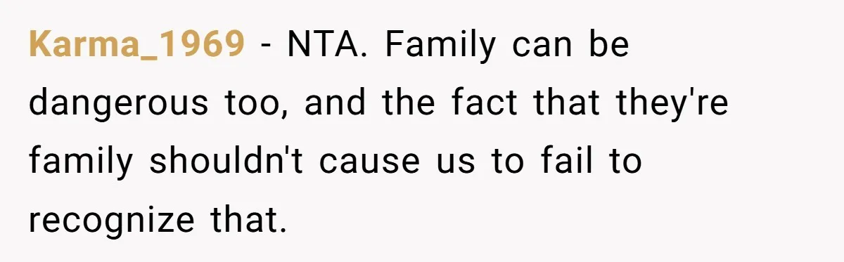 Karma_1969 − NTA. Family can be dangerous too, and the fact that they're family shouldn't cause us to fail to recognize that.