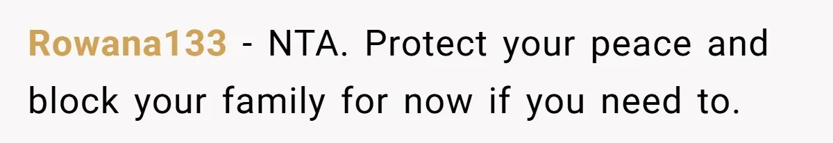 Rowana133 − NTA. Protect your peace and block your family for now if you need to.