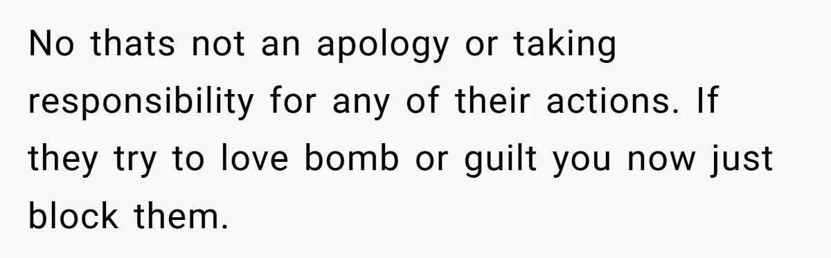 No thats not an apology or taking responsibility for any of their actions. If they try to love bomb or guilt you now just block them.