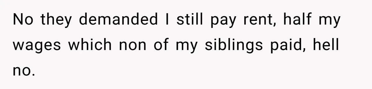 No they demanded I still pay rent, half my wages which non of my siblings paid, hell no.