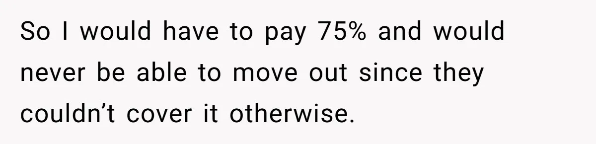 So I would have to pay 75% and would never be able to move out since they couldn’t cover it otherwise.