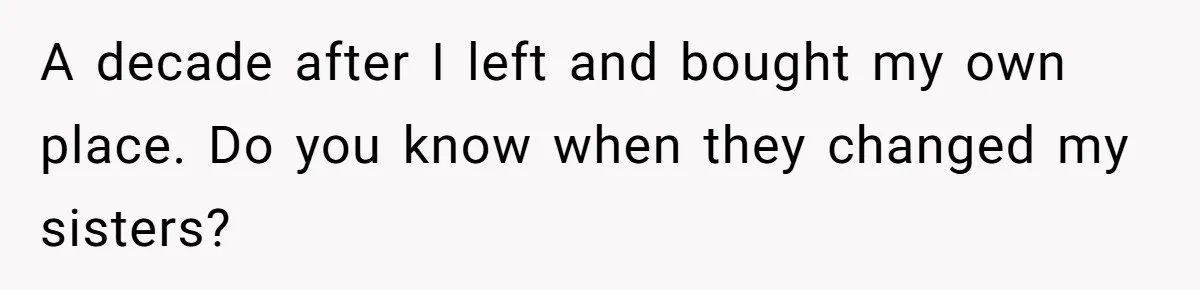 A decade after I left and bought my own place. Do you know when they changed my sisters?