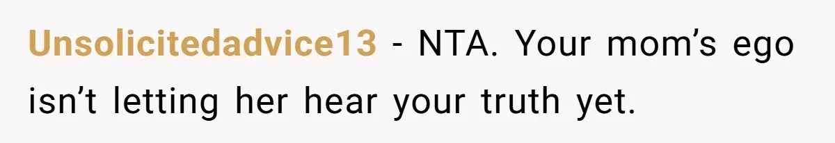 Unsolicitedadvice13 − NTA. Your mom’s ego isn’t letting her hear your truth yet.
