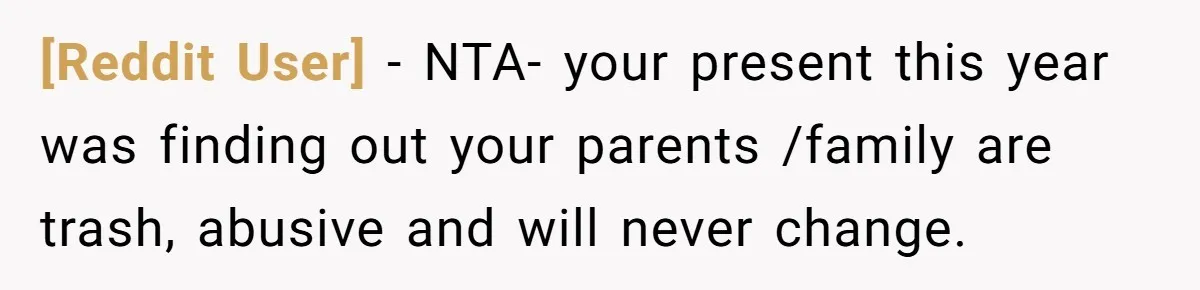 [Reddit User] − NTA- your present this year was finding out your parents /family are trash, abusive and will never change.